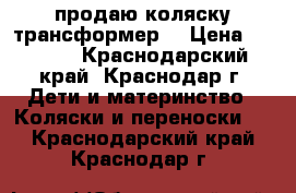 продаю коляску трансформер  › Цена ­ 1 500 - Краснодарский край, Краснодар г. Дети и материнство » Коляски и переноски   . Краснодарский край,Краснодар г.